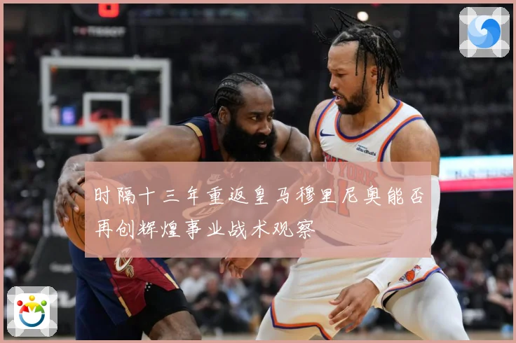 时隔十三年重返皇马穆里尼奥能否再创辉煌事业战术观察