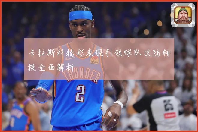 卡拉斯科精彩表现引领球队攻防转换全面解析