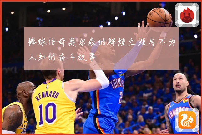 棒球传奇奥尔森的辉煌生涯与不为人知的奋斗故事