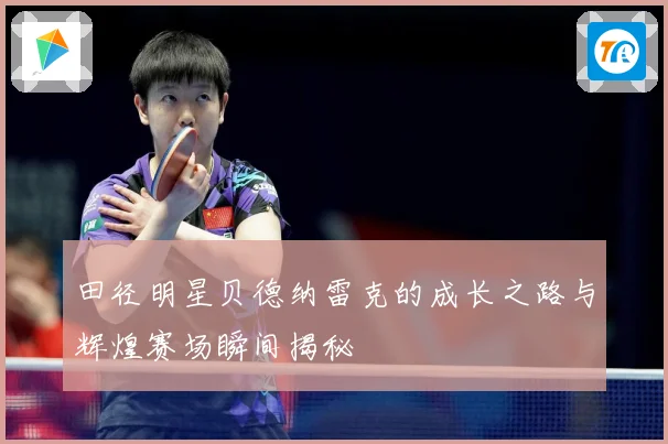 田径明星贝德纳雷克的成长之路与辉煌赛场瞬间揭秘