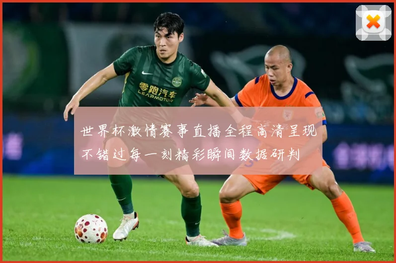 世界杯激情赛事直播全程高清呈现不错过每一刻精彩瞬间数据研判