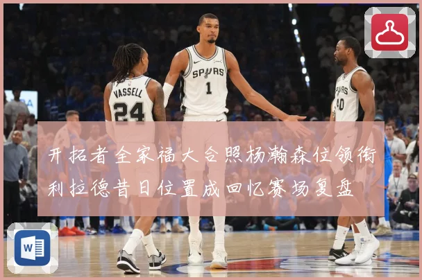 开拓者全家福大合照杨瀚森位领衔利拉德昔日位置成回忆赛场复盘