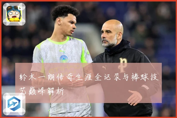 铃木一朗传奇生涯全记录与棒球技艺巅峰解析