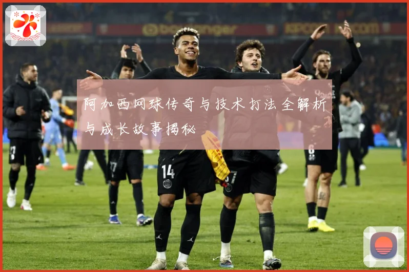 阿加西网球传奇与技术打法全解析与成长故事揭秘