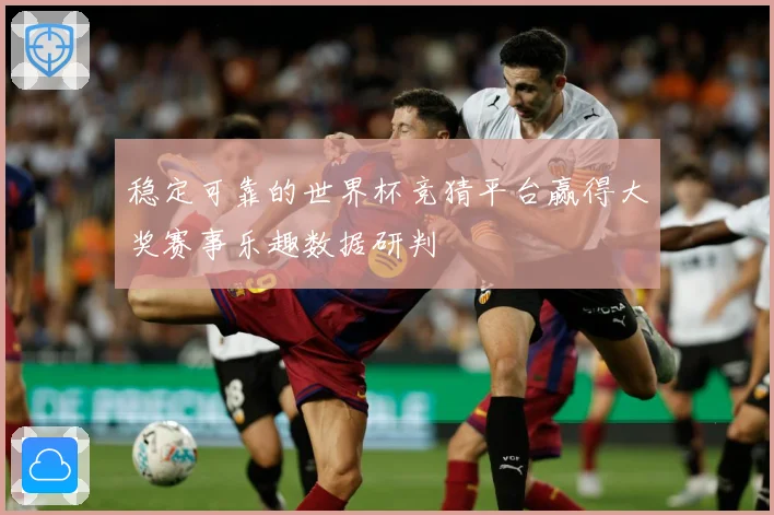 稳定可靠的世界杯竞猜平台赢得大奖赛事乐趣数据研判