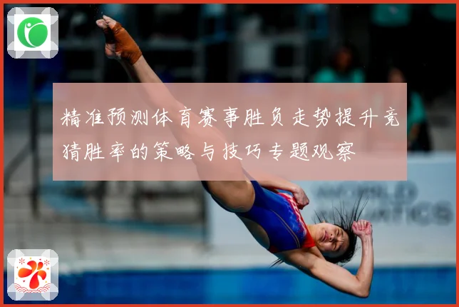 精准预测体育赛事胜负走势提升竞猜胜率的策略与技巧专题观察