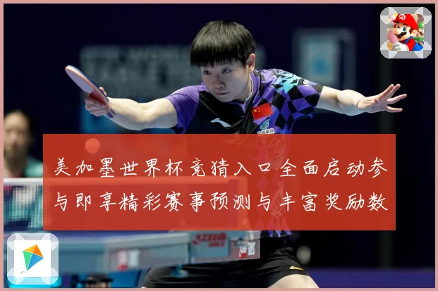 美加墨世界杯竞猜入口全面启动参与即享精彩赛事预测与丰富奖励数据研判