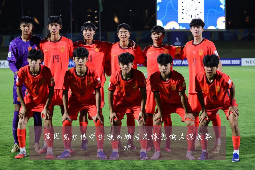 莱因克尔传奇生涯回顾与足球影响力深度解析