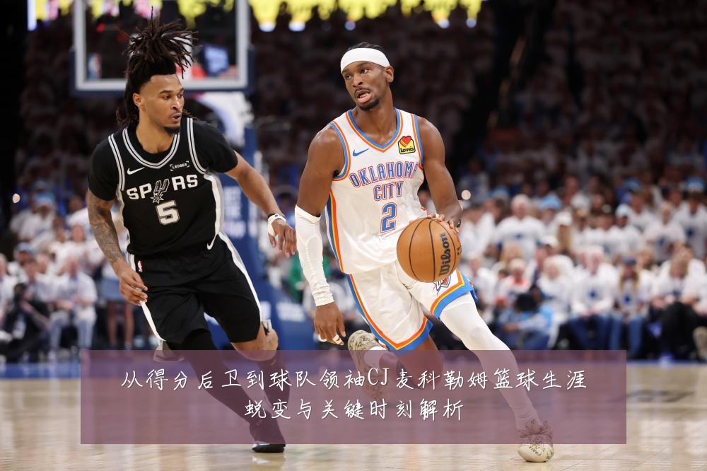 从得分后卫到球队领袖CJ麦科勒姆篮球生涯蜕变与关键时刻解析
