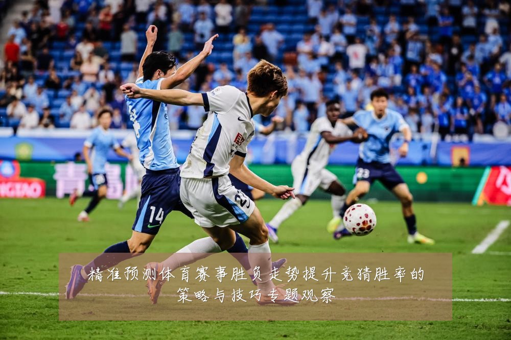 精准预测体育赛事胜负走势提升竞猜胜率的策略与技巧专题观察